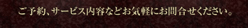 ご予約、サービス内容などお気軽にお問合せください。